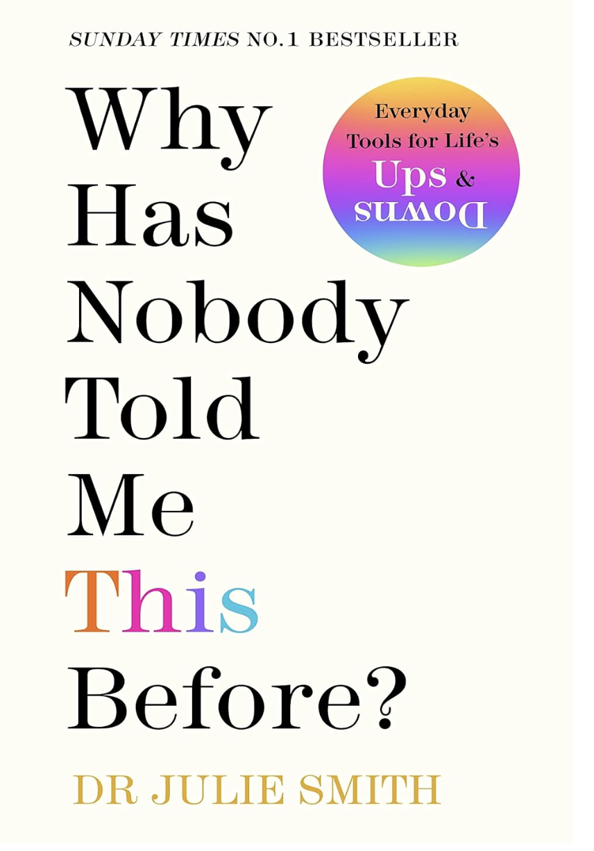 <p><strong>£16.99</strong></p><p><a href="https://www.waterstones.com/book/why-has-nobody-told-me-this-before/dr-julie-smith/9780241529713">Shop Now</a></p><p>Clinical Psychologist Dr Julie Smith became a social media sensation by providing actionable, practical insights and tips for users to improve their mental health. In her book,<em> Why Has Nobody Told Me This Before?</em>, Dr Smith makes therapy techniques accessible for all – because they should be, right? – and claims that the tools provided in the book are “not therapy skills, [but] life skills”.</p><p>The book aims to educate readers on the ins and outs of how our minds work in an understandable, digestible way, to empower us to take control, build resilience and nurture good mental health. If you’re looking for lightbulb moments and practical tips on what to do with them, ‘Why Has Nobody Told Me This Before?’ is a good place to start.</p>