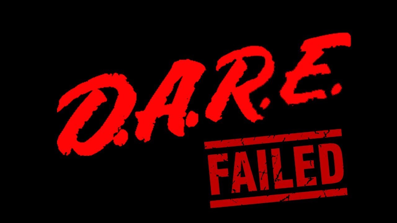 Just fail. D.A.R.E.. Dare. D.A.R.E drugs. Big failure.