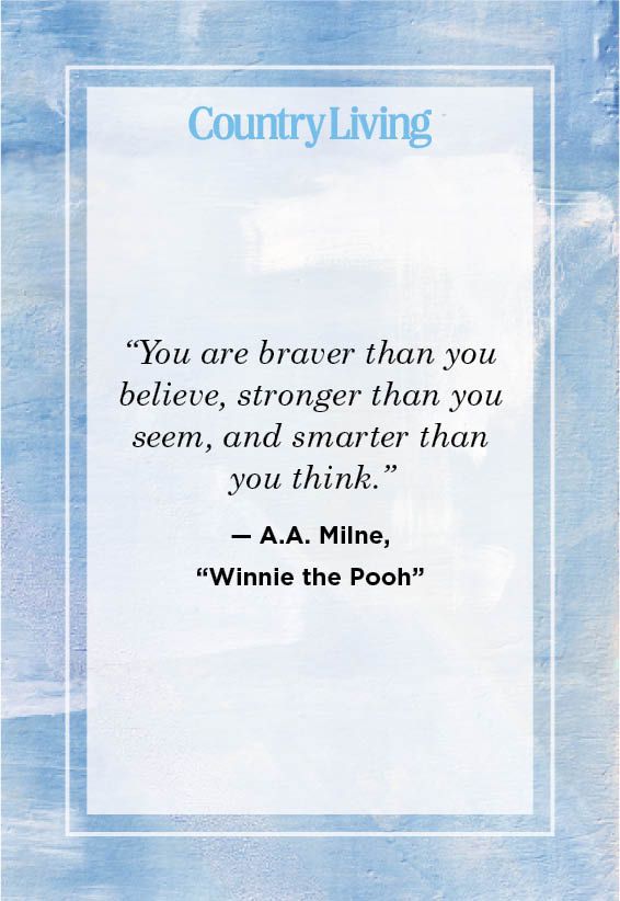 <p>“You are braver than you believe, stronger than you seem, and smarter than you think.” </p>