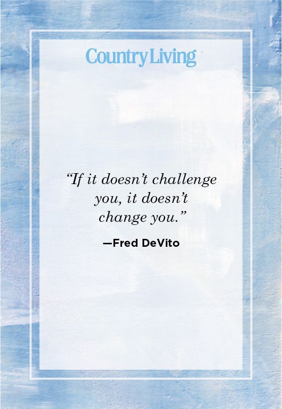 <p>“If it doesn't challenge you, it doesn't change you.”</p>