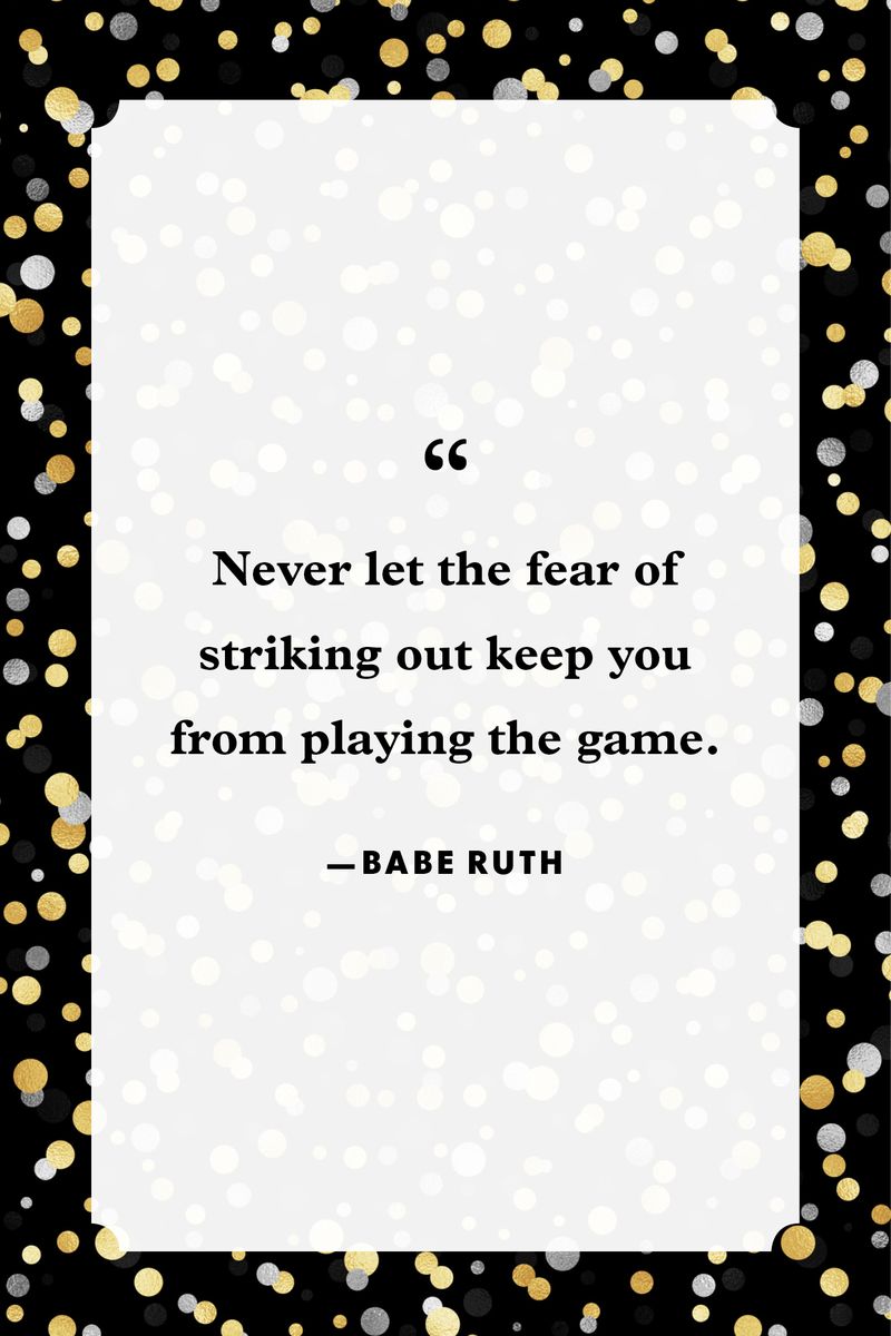 <p>“Never let the fear of striking out keep you from playing the game.”</p>