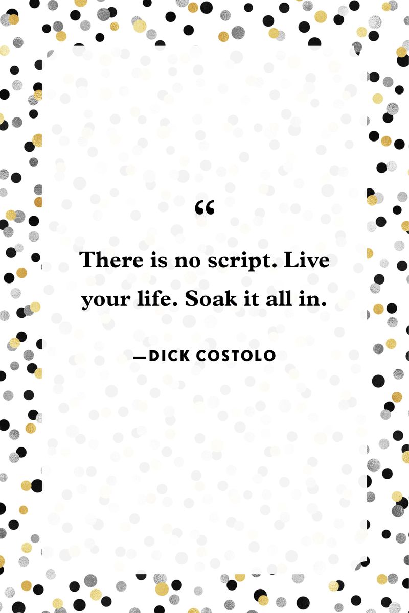 <p>“There is no script. Live your life. Soak it all in.”</p>