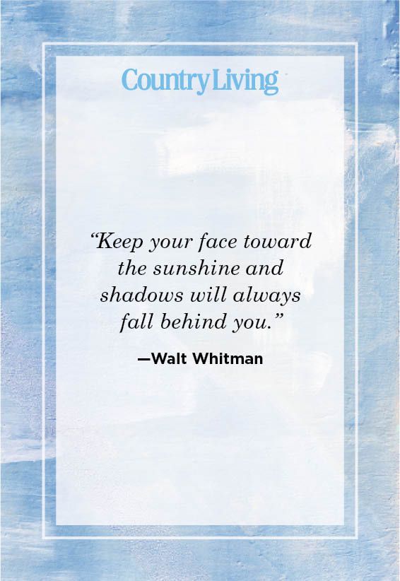 <p>“Keep your face toward the sunshine and shadows will always fall behind you.”</p>