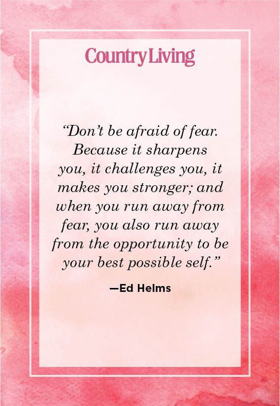 <p>“Don’t be afraid of fear. Because it sharpens you, it challenges you, it makes you stronger; and when you run away from fear, you also run away from the opportunity to be your best possible self.”</p>