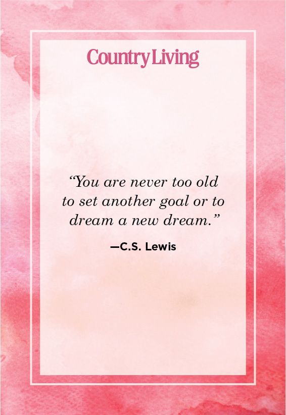 <p>“You are never too old to set another goal or dream a new dream.”</p>