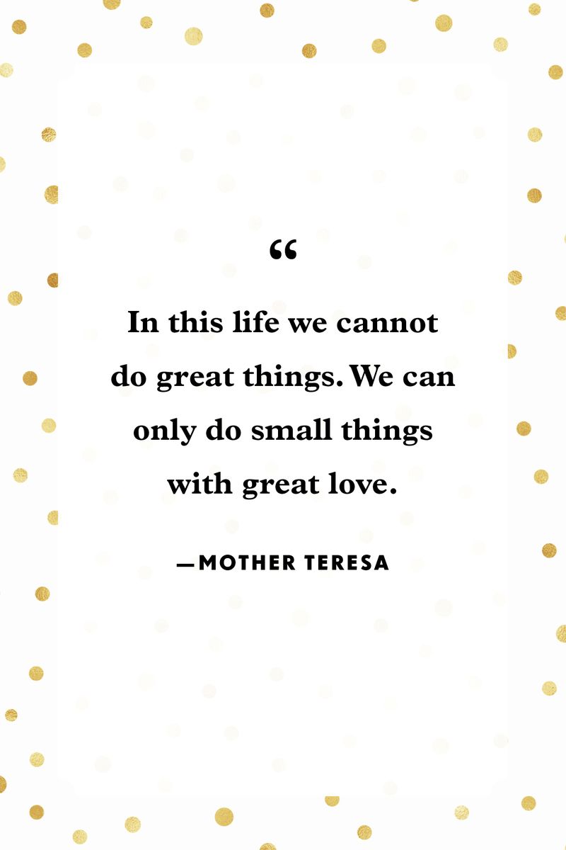 <p>“In this life we cannot do great things. We can only do small things with great love.”</p>