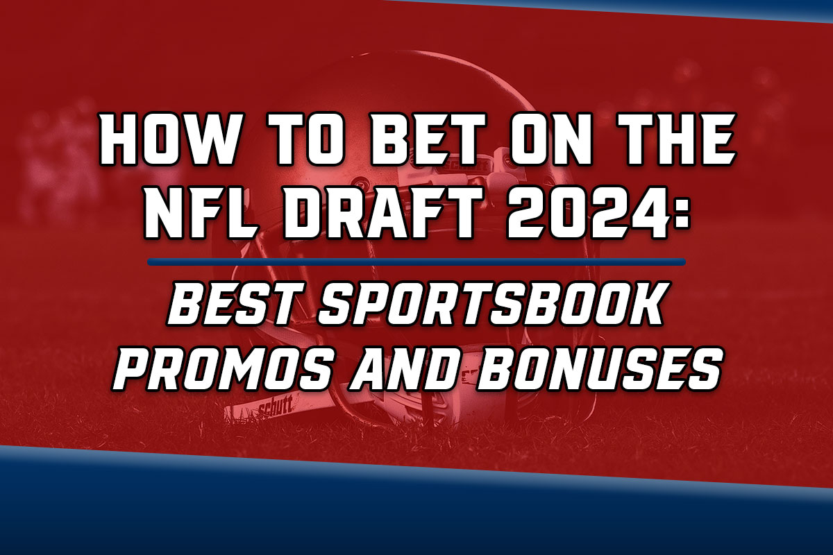 How To Bet On The NFL Draft 2024: Best Sportsbook Promos And Bonuses