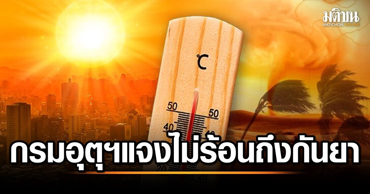 กรมอุตุฯ ยันไทยไม่เจอ วิกฤตโลกอากาศสุดขั้วไทยร้อนถึงกันยายน ย้ำเป็นช่วงฤดูฝน-อากาศชื้น