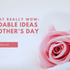 Gifts That Really Wow: Affordable Ideas for Mother