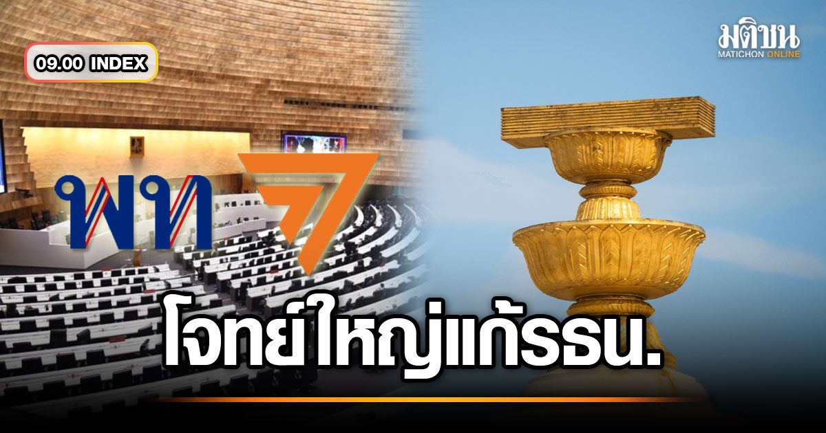 09.00 index ​​​ผลงาน ‘การแก้รัฐธรรมนูญ’ ​​​โจทย์ใหญ่ เพื่อไทย-ก้าวไกล
