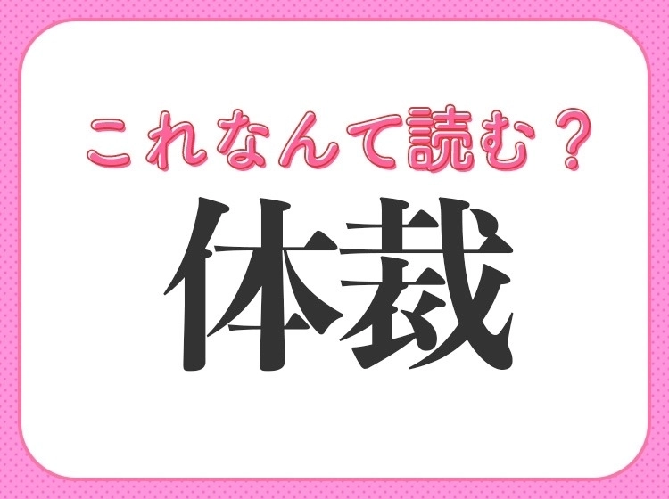 【体裁】はなんて読む? 意外と読み間違えがちな常識漢字!