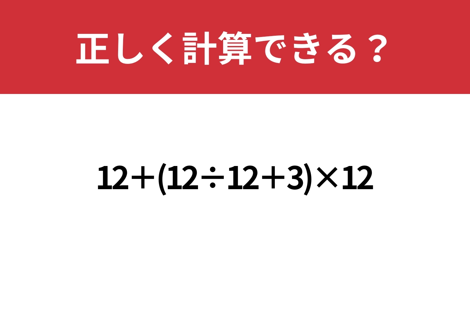 あなたの実力が試される!「12+(12÷12+3)×12」正しく計算できる?