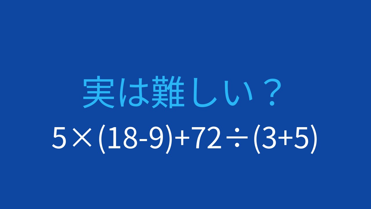 【計算クイズ】5×(18-9)+72÷(3+5)の答えは?