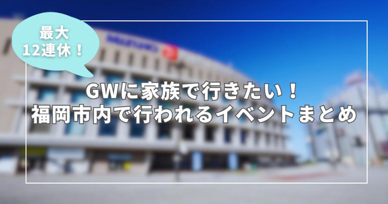 【最大12連休】GWに家族で行きたい!福岡市内で行われるイベントまとめ