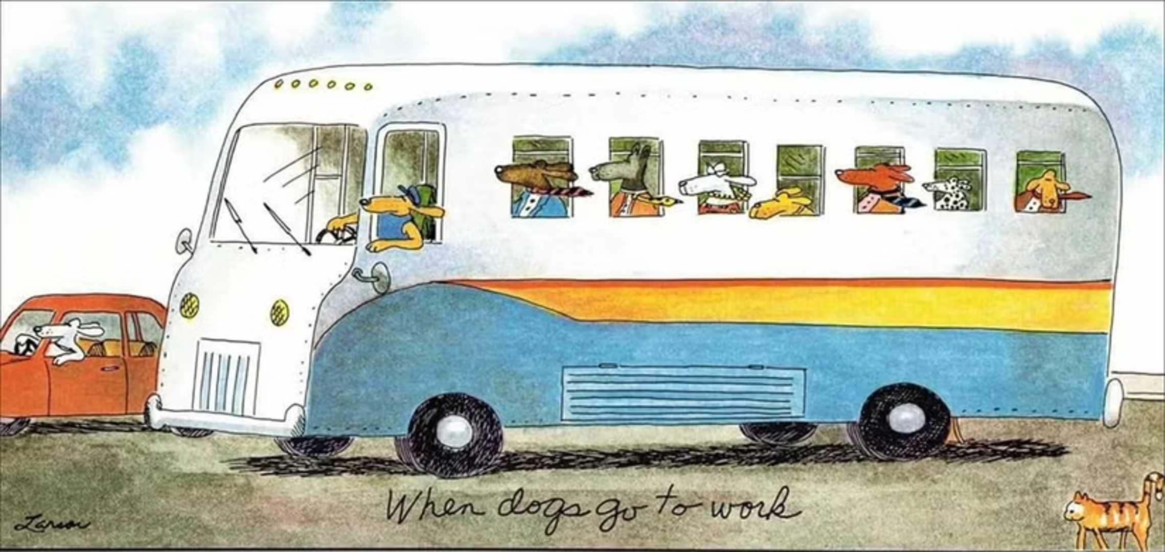 A dog is driving a bus full of other dogs to work in Gary Larson's The Far Side.