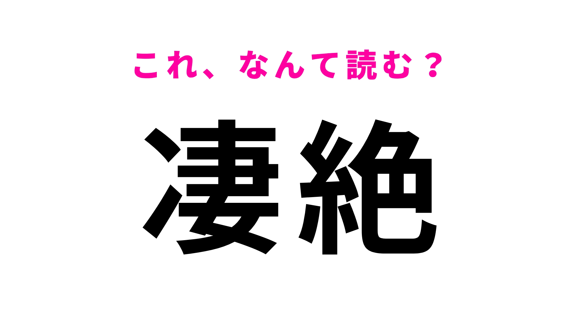 【漢字クイズ】「凄絶」はなんて読む? 意味はわかるけど読み方は迷いがち?