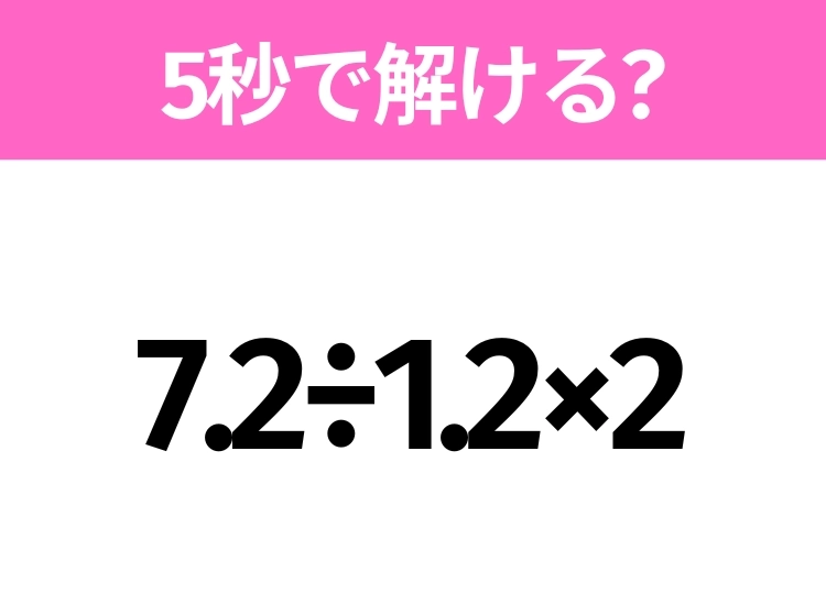 簡単そうだけど意外と難しい?「7.2÷1.2×2」5秒で解ける?