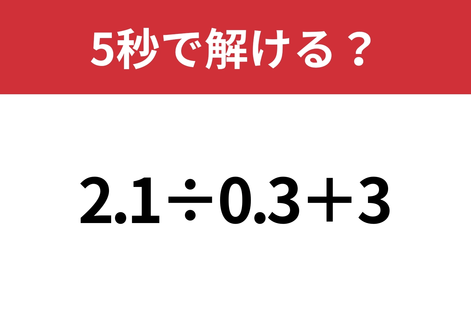 大人でも解けない人が多いかも?「2.1÷0.3+3」5秒で解ける?