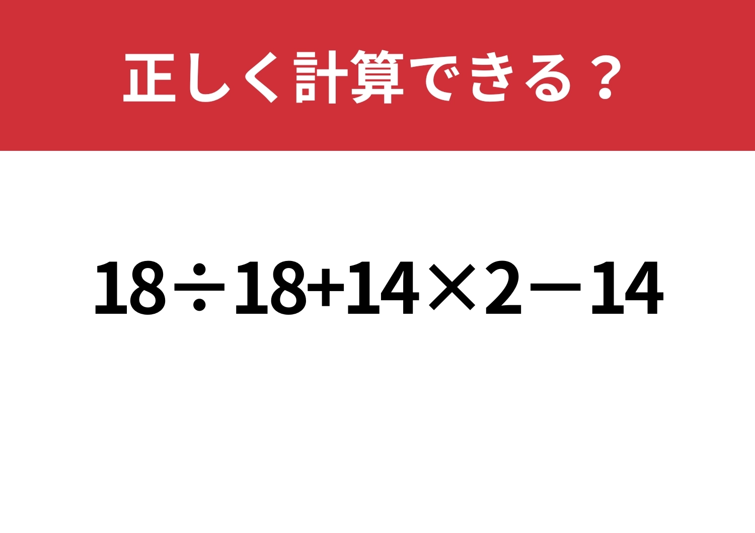 盲点にはまる?「18÷18+14×2−14」正しく計算できる?