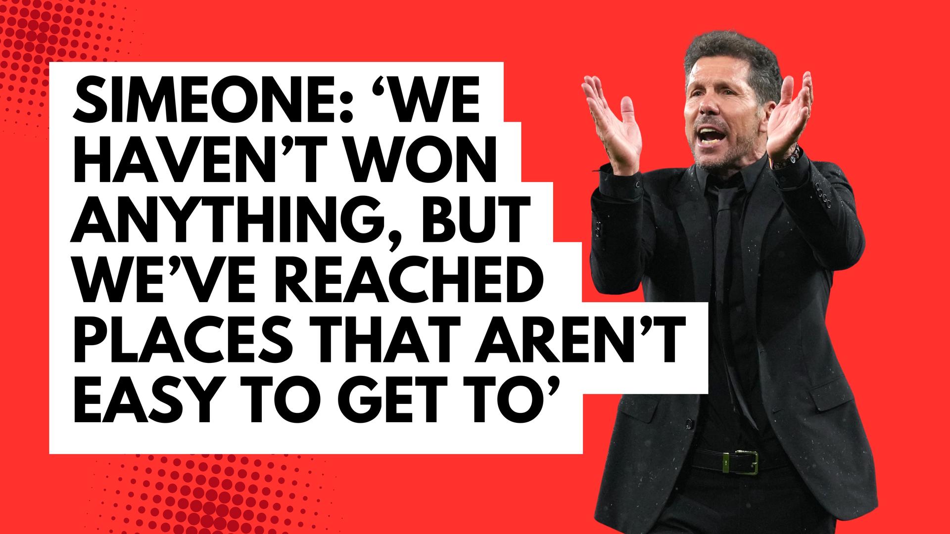 Simeone: 'Unfortunately, we haven't won, but we've reached places that ...