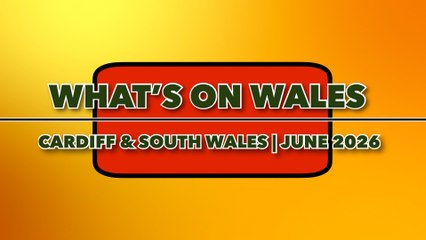 What's on Wales: Cardiff & South Wales June 2026