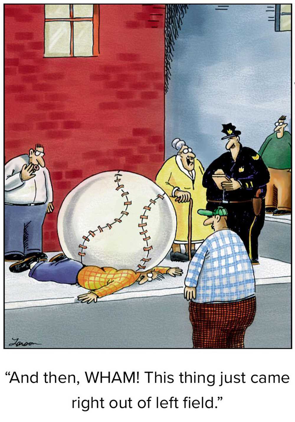 A giant baseball has crushed a man on the sidewalk and observers say it came out of left field