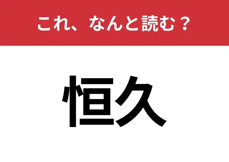【恒久】はなんと読む? 意外と知らないその読み方!