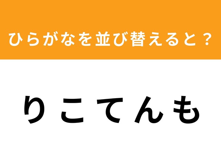 【並び替えクイズ】「り こ て ん も」を並び替えると? 1分以内で挑戦しよう