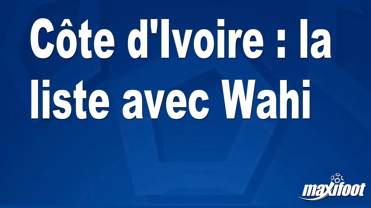 Côte d'Ivoire : la liste avec Wahi