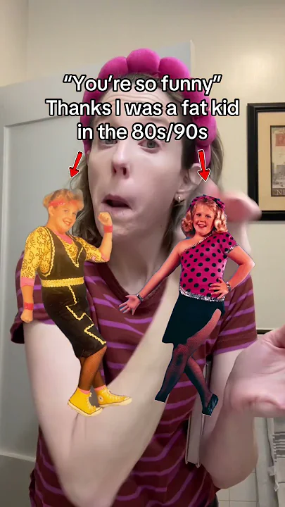 "You're so funny" thanks I was a fat kid in the 80s/90s