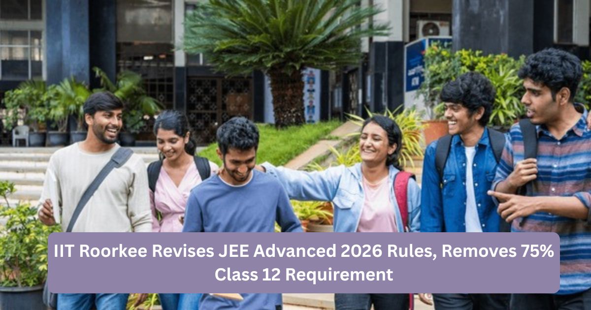 IIT Roorkee revises JEE Advanced 2026 rules, removes 75% class 12 ...
