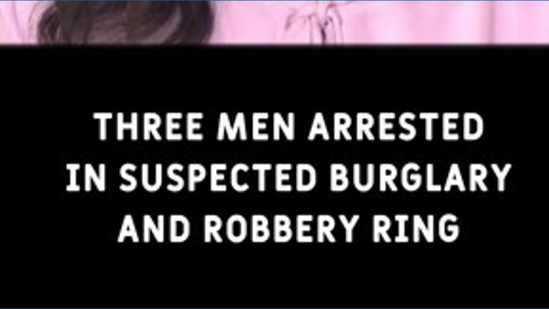 Three men arrested in suspected burglary and robbery ring