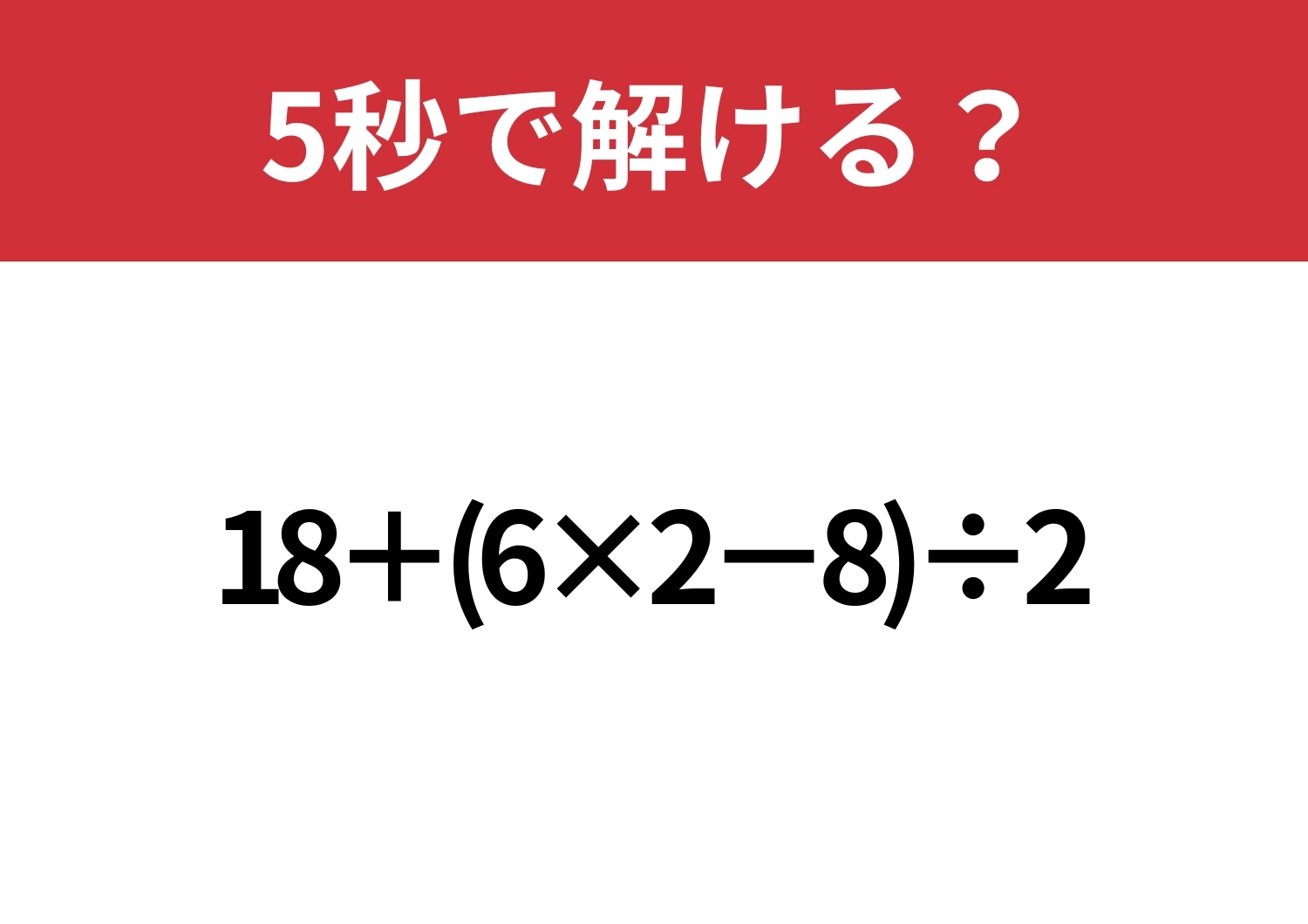 大人でも正解できないかも?「18+(6×2−8)÷2」5秒で解ける?