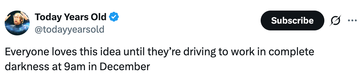 Tweet from @todayyearsold: "Everyone loves this idea until they’re driving to work in complete darkness at 9am in December."