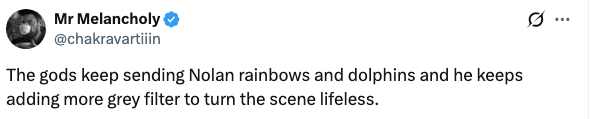 Tweet by Mr. Melancholy: "The gods keep sending Nolan rainbows and dolphins and he keeps adding more grey filter to turn the scene lifeless."