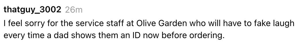 Text from a social media post: "I feel sorry for the service staff at Olive Garden who will have to fake laugh every time a dad shows them an ID now before ordering."