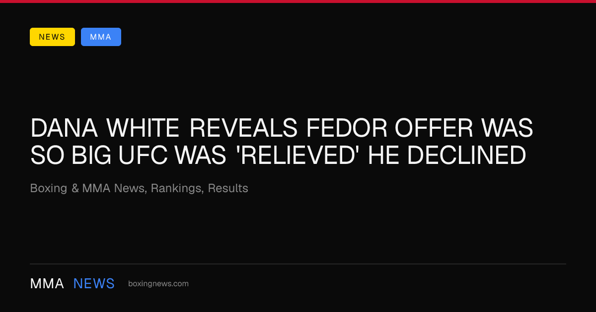 Dana White reveals Fedor offer was so big UFC was 'relieved' he declined