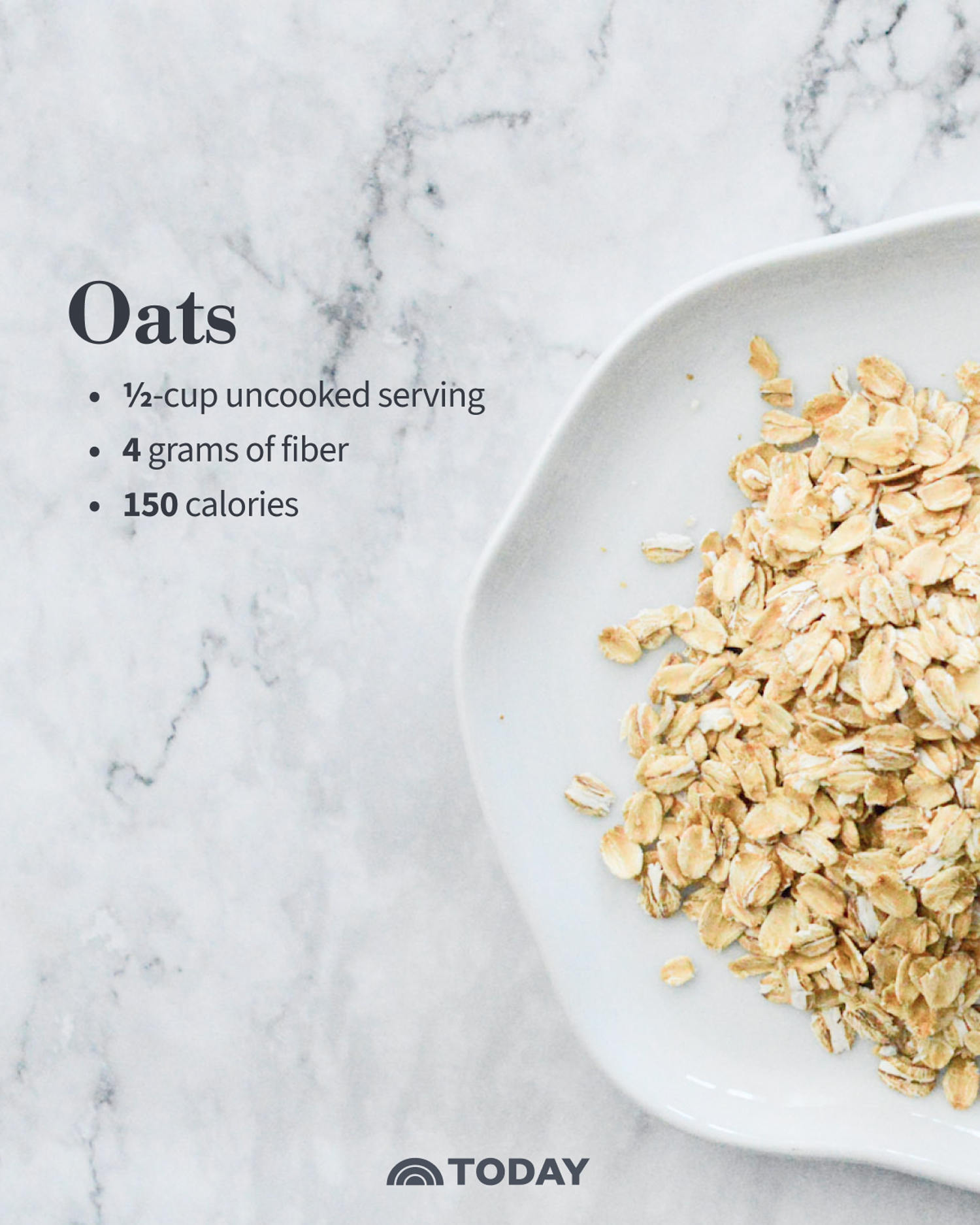 Oats One ½-cup uncooked serving: 4 grams fiber, 150 calories