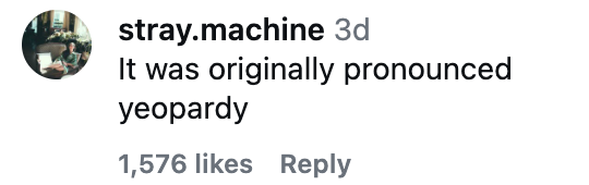 Comment by stray.machine: "It was originally pronounced yeopardy" with 1,576 likes