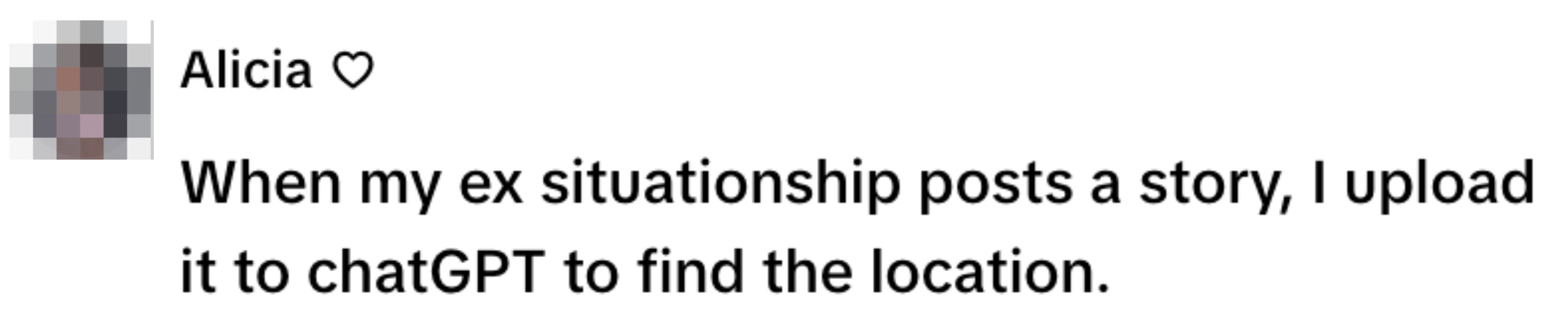 Text screenshot: "When my ex situationship posts a story, I upload it to chatGPT to find the location."