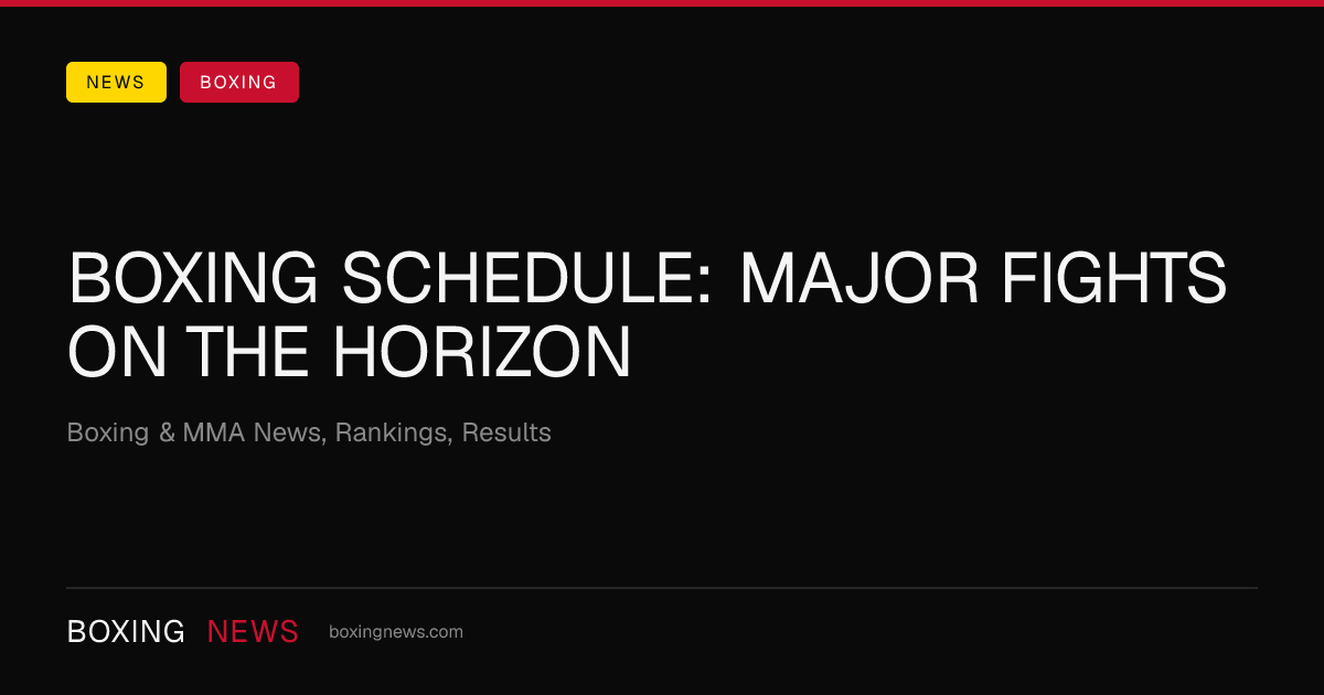 Boxing schedule: Major fights on the horizon