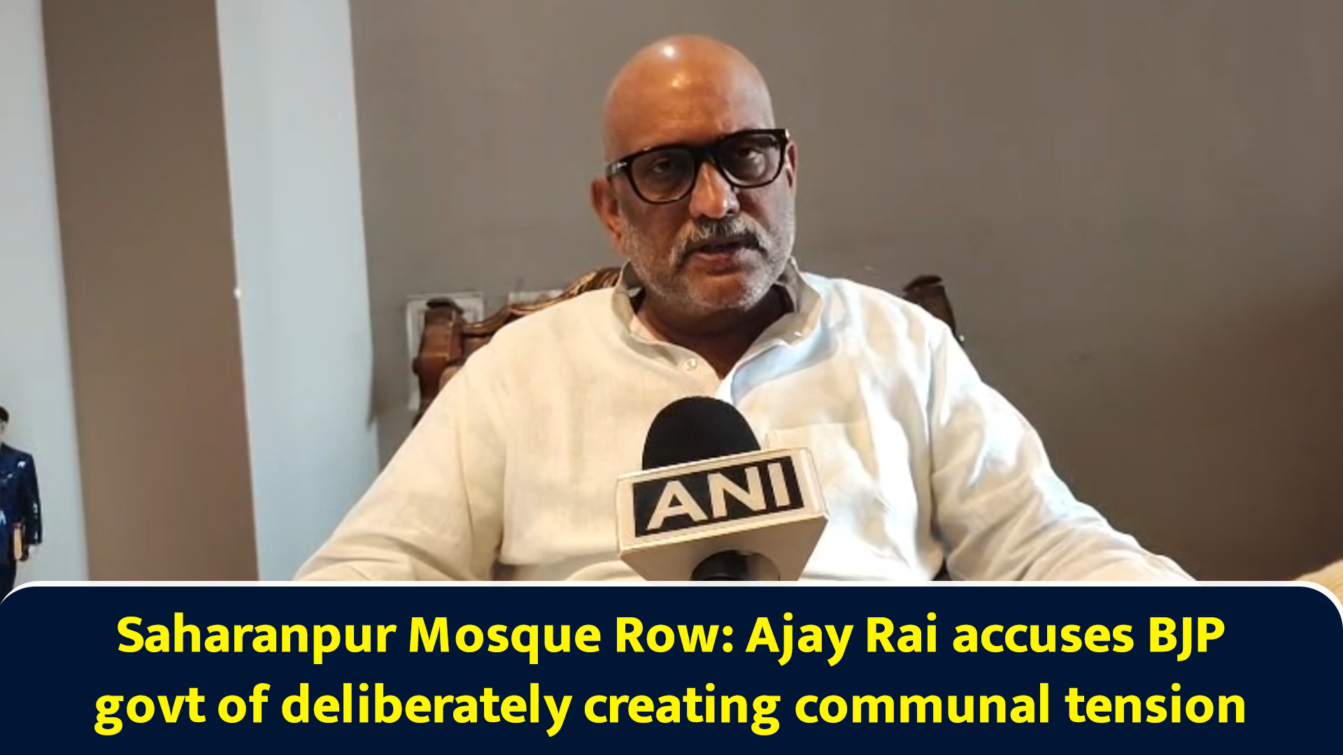 Saharanpur mosque row: Ajay Rai accuses BJP govt of deliberately ...