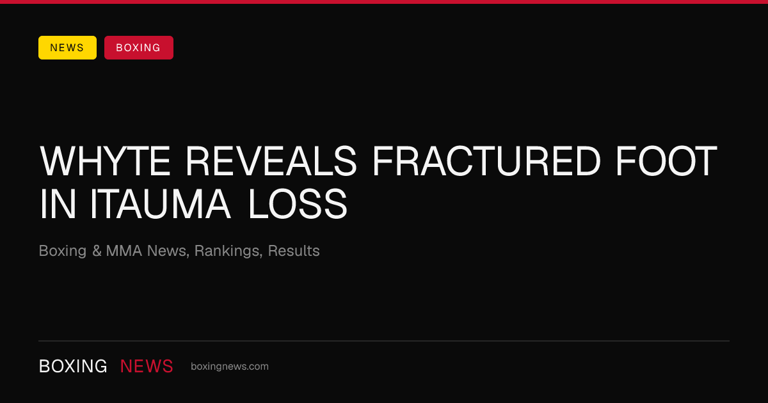 Whyte reveals fractured foot in Itauma loss