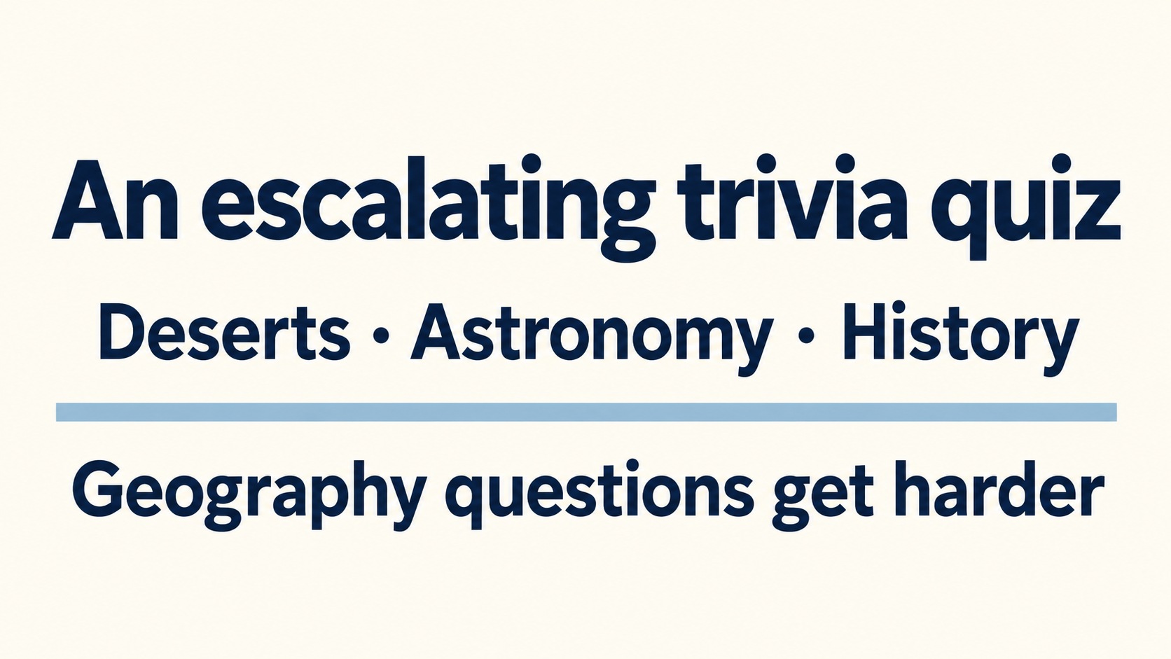 An escalating trivia quiz: deserts, astronomy, history and geography