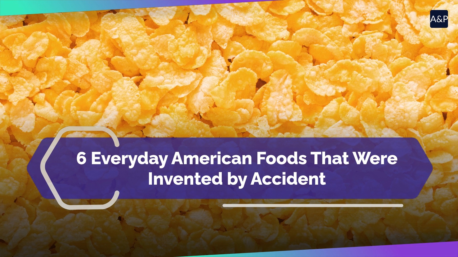 6 everyday American foods that were invented by accident
