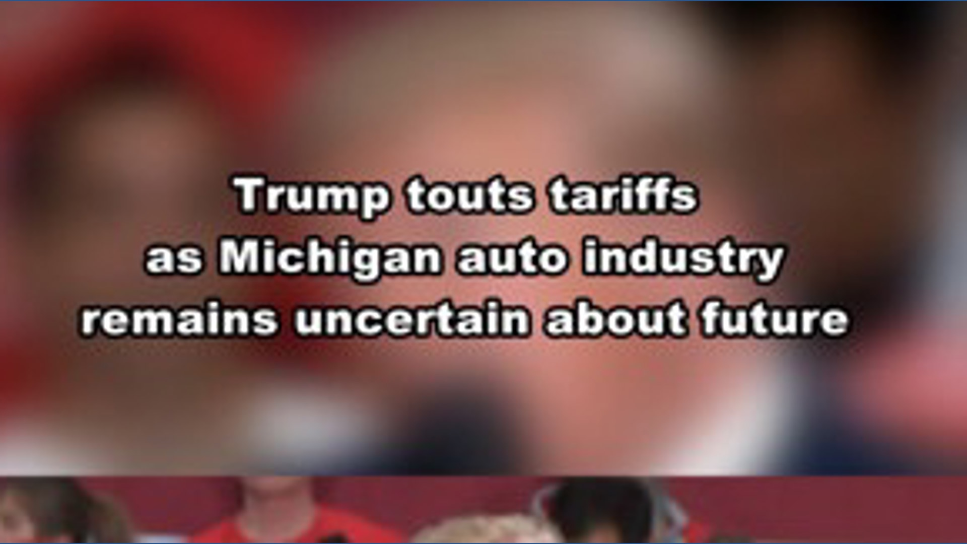 Trump touts tariffs as Michigan auto industry still uncertain about future