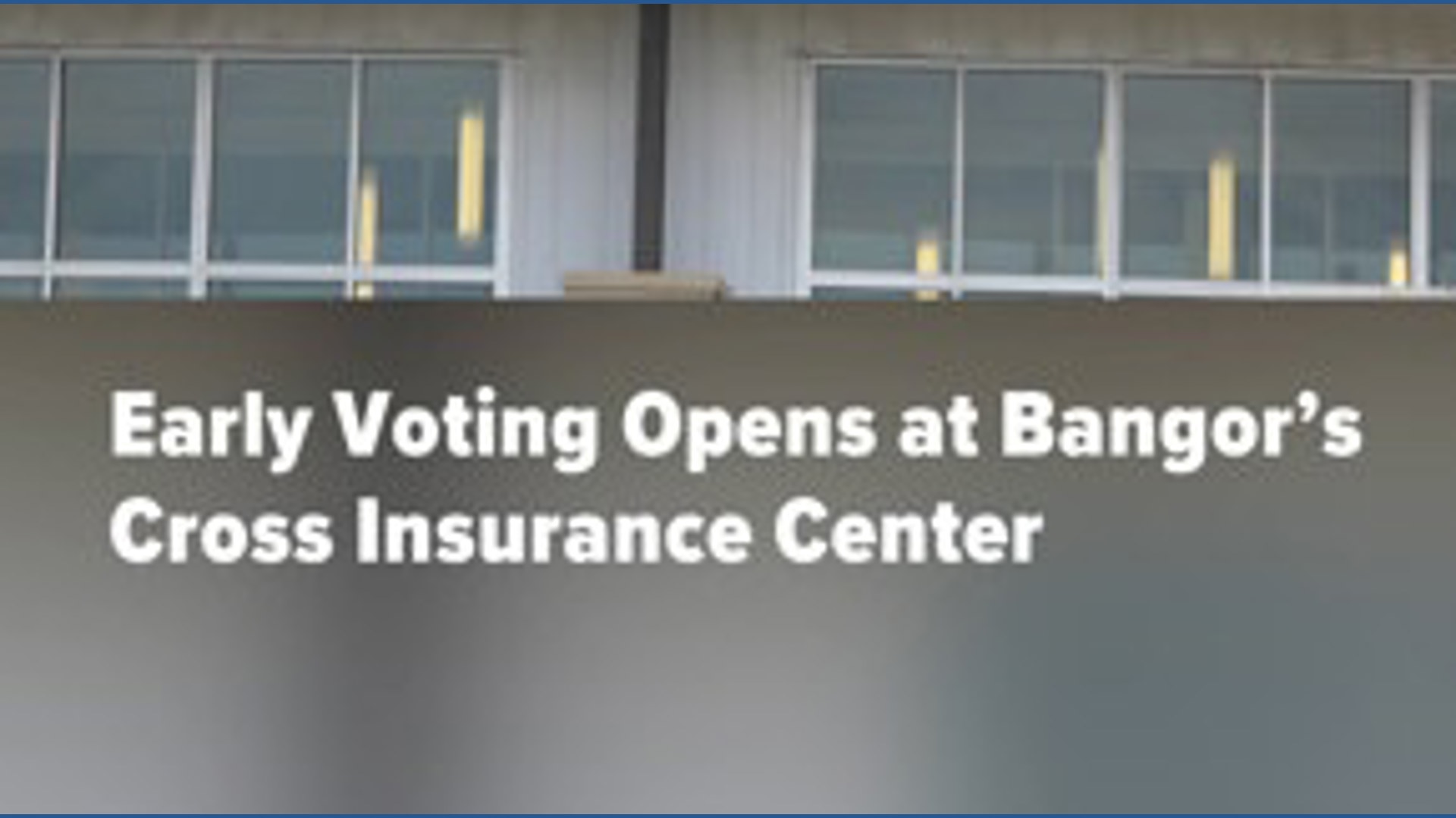 Early voting opens at Bangor’s Cross Insurance Center