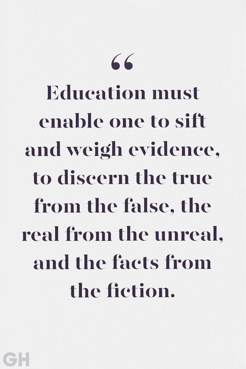 <p>Education must enable one to sift and weigh evidence, to discern the true from the false, the real from the unreal, and the facts from the fiction.</p>