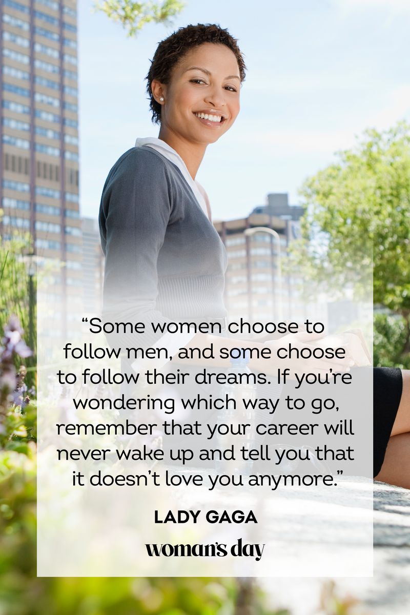 <p>“Some women choose to follow men, and some choose to follow their dreams. If you’re wondering which way to go, remember that your career will never wake up and tell you that it doesn’t love you anymore.”</p>