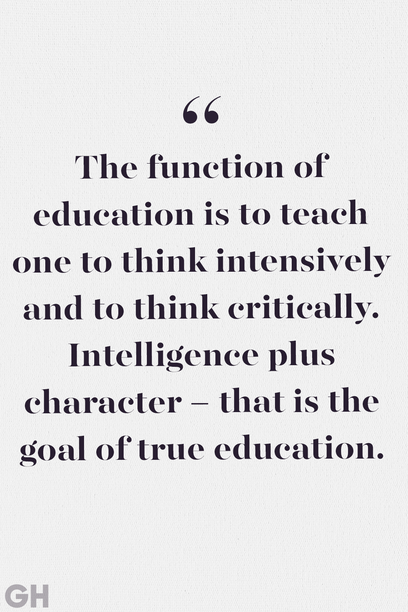 <p>The function of education is to teach one to think intensively and to think critically. Intelligence plus character — that is the goal of true education. </p>